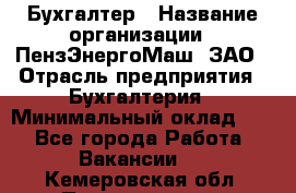 Бухгалтер › Название организации ­ ПензЭнергоМаш, ЗАО › Отрасль предприятия ­ Бухгалтерия › Минимальный оклад ­ 1 - Все города Работа » Вакансии   . Кемеровская обл.,Прокопьевск г.